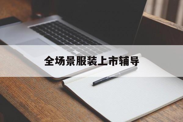 西安市全场景服装上市辅导(服装怎么样打造场景化)