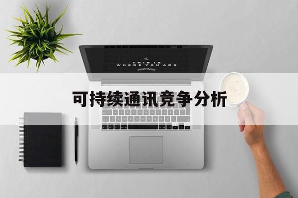 西安市可持续通讯竞争分析(可持续竞争优势有哪些)