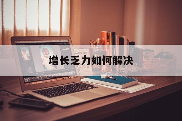 西安市增长乏力如何解决(增长乏力是下降的意思吗)